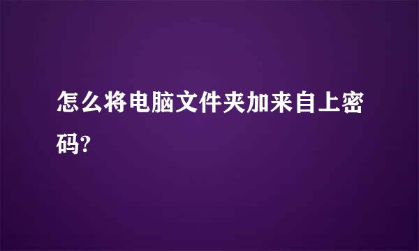 怎么将电脑文件夹加来自上密码?