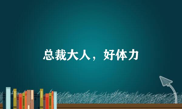 总裁大人，好体力