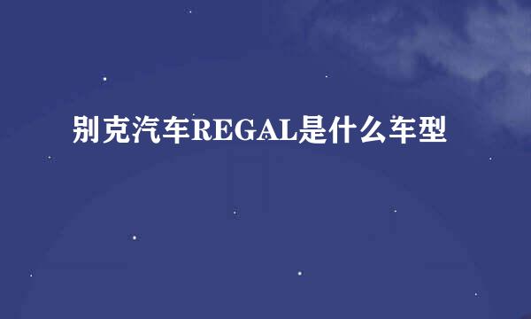 别克汽车REGAL是什么车型