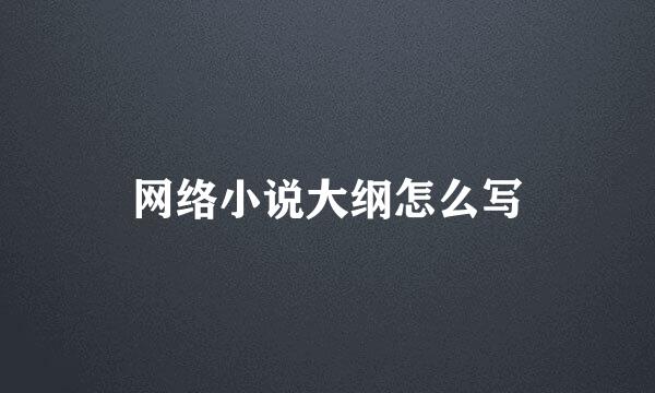 网络小说大纲怎么写