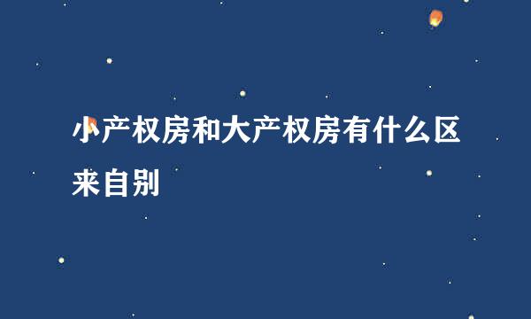 小产权房和大产权房有什么区来自别