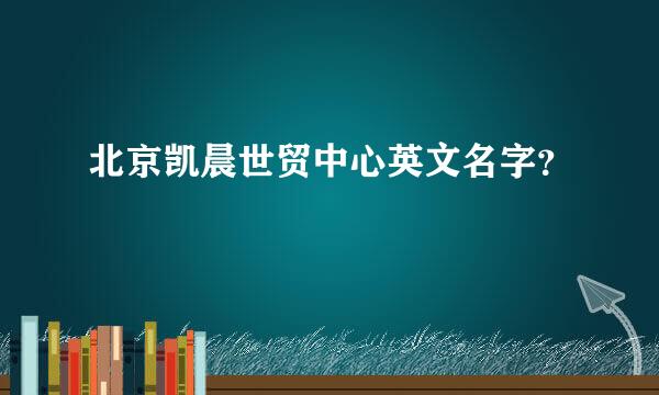 北京凯晨世贸中心英文名字？