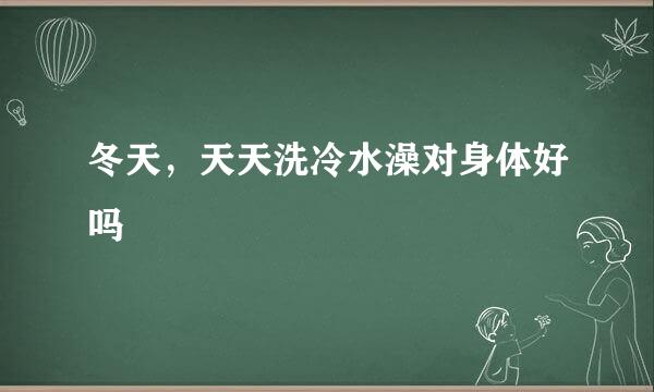 冬天，天天洗冷水澡对身体好吗