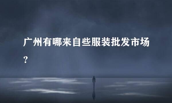 广州有哪来自些服装批发市场？