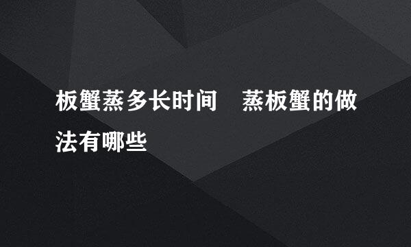 板蟹蒸多长时间 蒸板蟹的做法有哪些