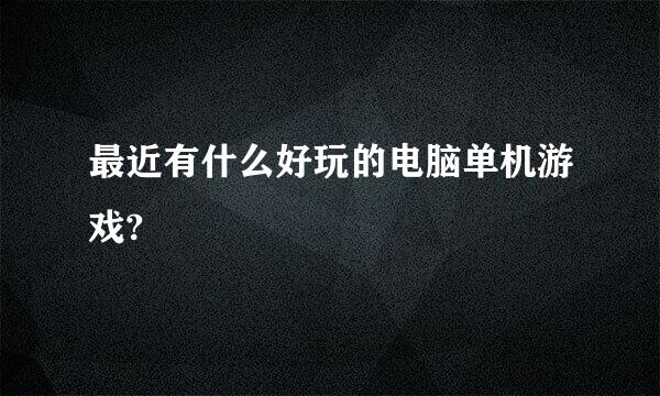 最近有什么好玩的电脑单机游戏?