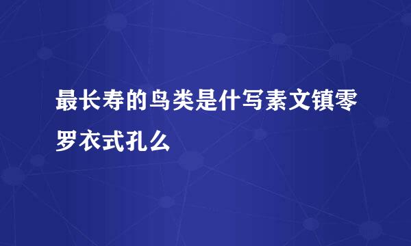 最长寿的鸟类是什写素文镇零罗衣式孔么