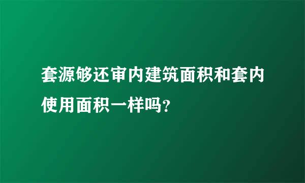 套源够还审内建筑面积和套内使用面积一样吗？