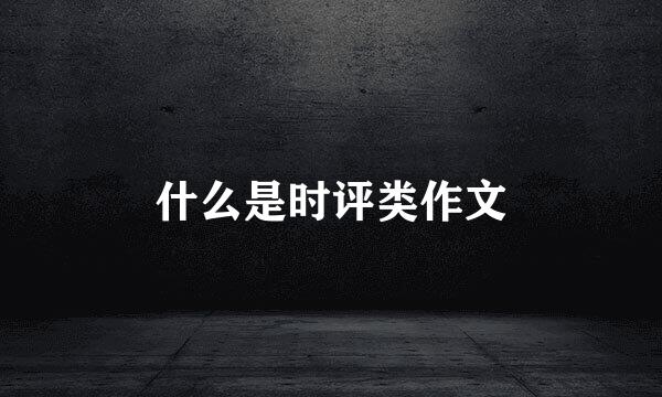 什么是时评类作文