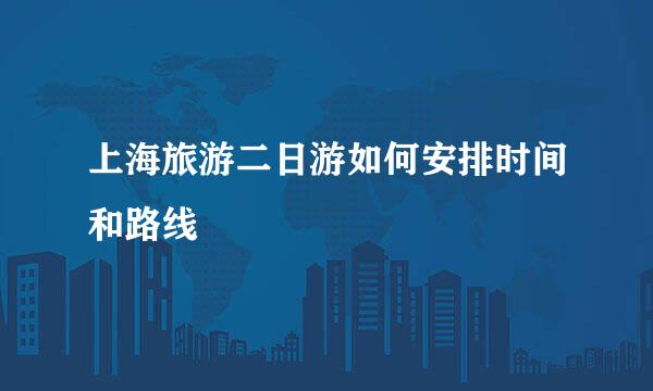 上海旅游二日游如何安排时间和路线