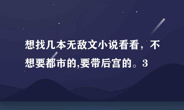 想找几本无敌文小说看看，不想要都市的,要带后宫的。3