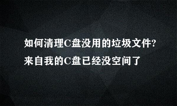 如何清理C盘没用的垃圾文件?来自我的C盘已经没空间了