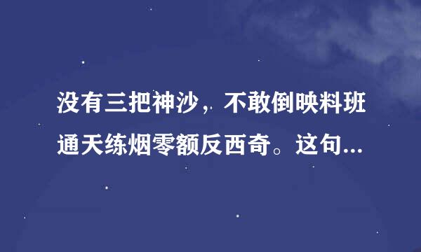 没有三把神沙，不敢倒映料班通天练烟零额反西奇。这句话出子那里?神么意思?有什么典故?说的是谁?
