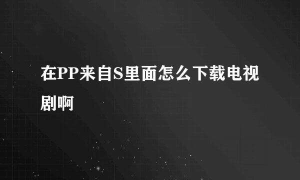 在PP来自S里面怎么下载电视剧啊