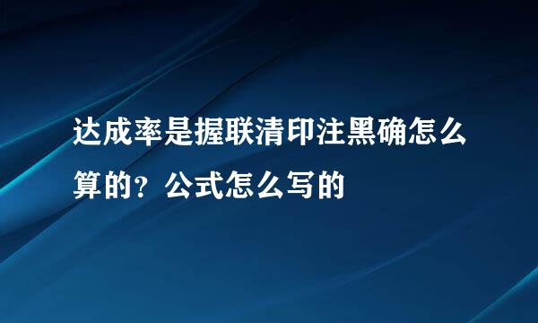 达成率是握联清印注黑确怎么算的？公式怎么写的