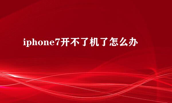 iphone7开不了机了怎么办