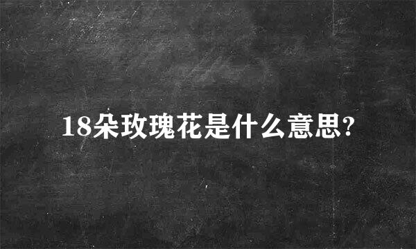 18朵玫瑰花是什么意思?