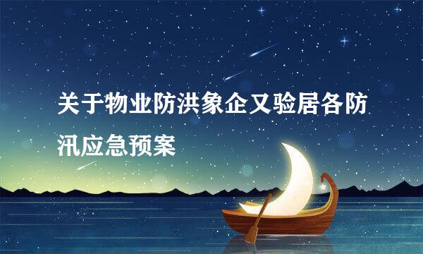 关于物业防洪象企又验居各防汛应急预案