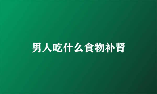 男人吃什么食物补肾