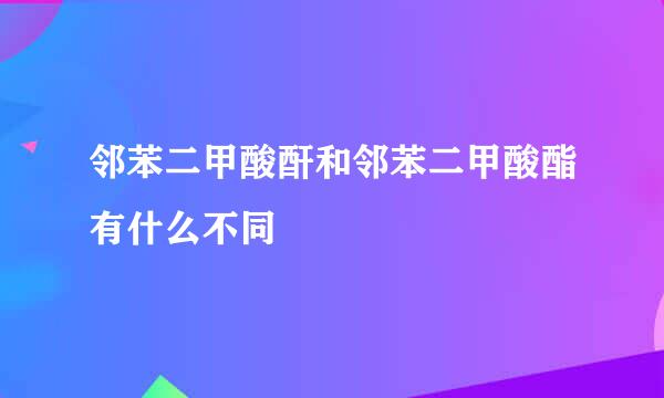 邻苯二甲酸酐和邻苯二甲酸酯有什么不同