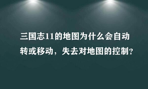 三国志11的地图为什么会自动转或移动，失去对地图的控制？