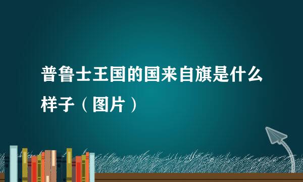 普鲁士王国的国来自旗是什么样子（图片）