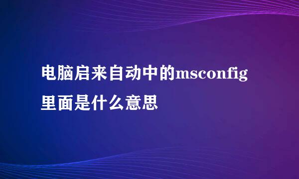 电脑启来自动中的msconfig里面是什么意思