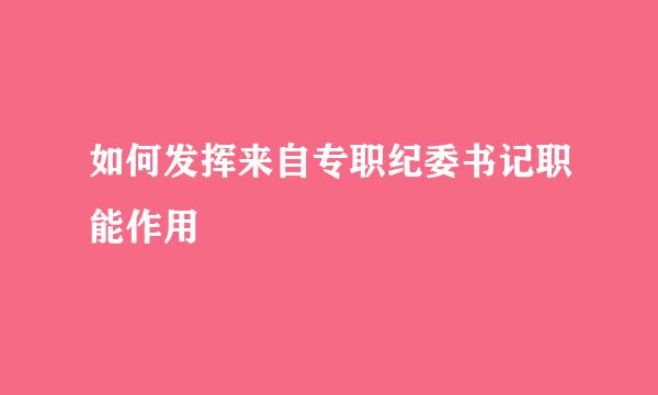 如何发挥来自专职纪委书记职能作用