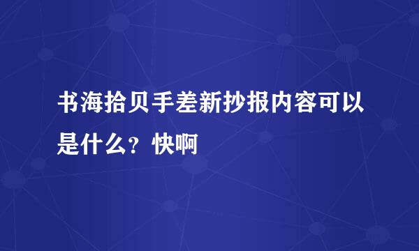 书海拾贝手差新抄报内容可以是什么？快啊