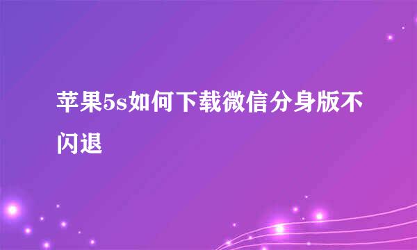 苹果5s如何下载微信分身版不闪退