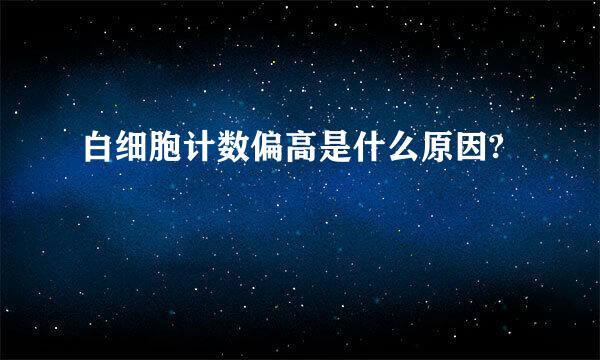 白细胞计数偏高是什么原因?