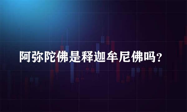 阿弥陀佛是释迦牟尼佛吗？