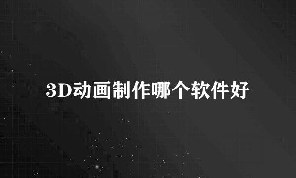 3D动画制作哪个软件好