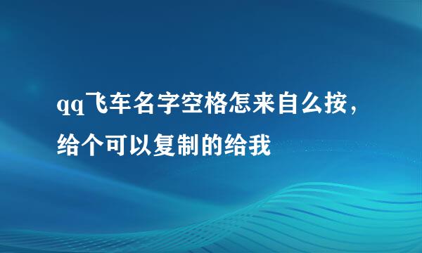 qq飞车名字空格怎来自么按，给个可以复制的给我