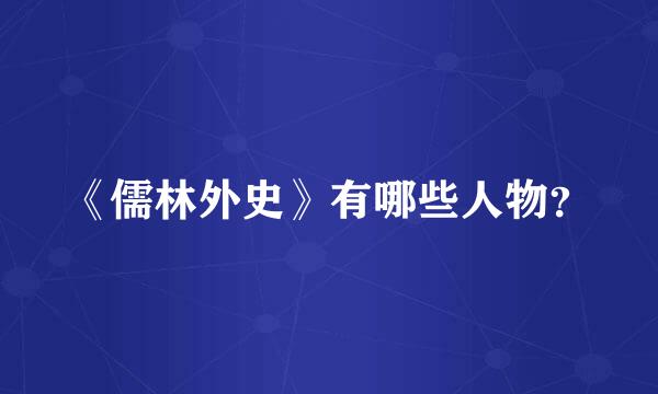 《儒林外史》有哪些人物？