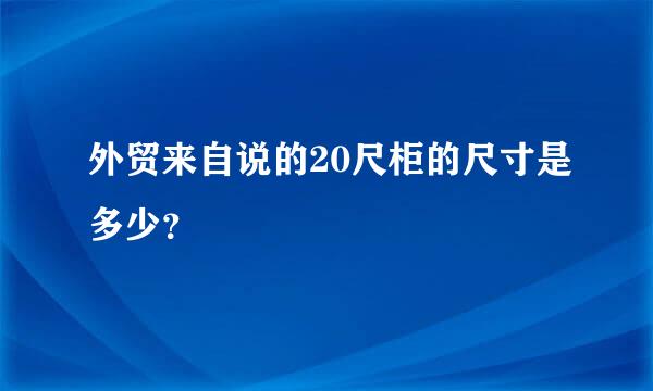 外贸来自说的20尺柜的尺寸是多少？
