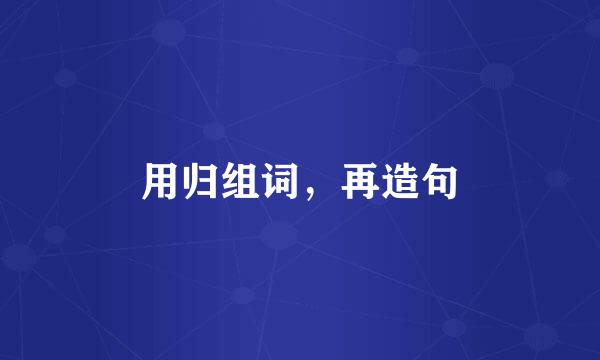 用归组词，再造句