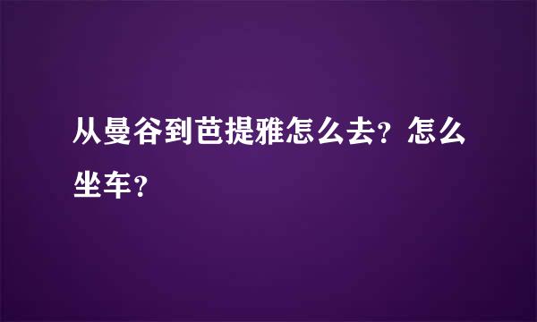 从曼谷到芭提雅怎么去？怎么坐车？
