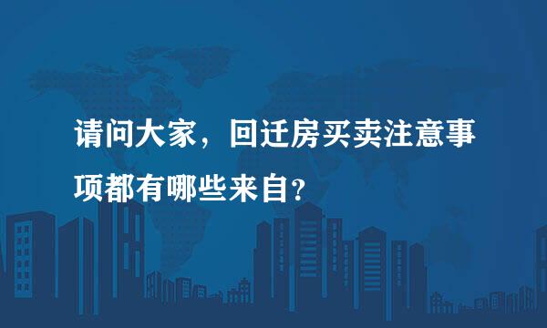 请问大家，回迁房买卖注意事项都有哪些来自？