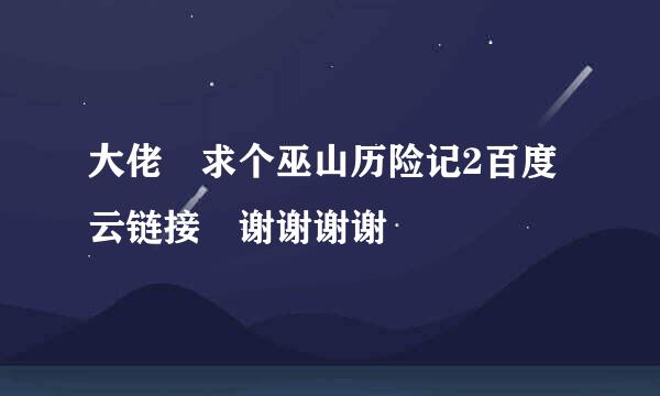 大佬 求个巫山历险记2百度云链接 谢谢谢谢
