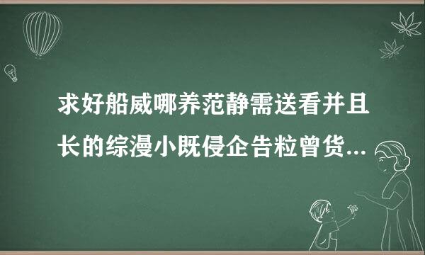 求好船威哪养范静需送看并且长的综漫小既侵企告粒曾货说……最好完结……200万字以上