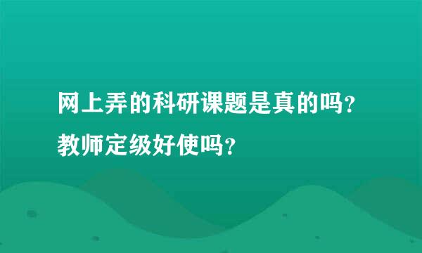 网上弄的科研课题是真的吗？教师定级好使吗？