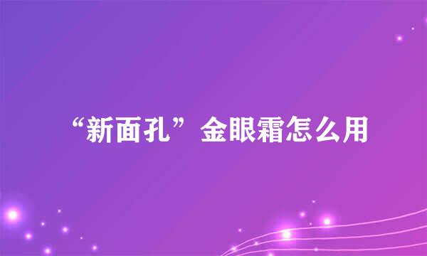“新面孔”金眼霜怎么用