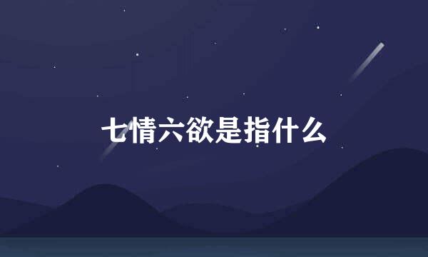 七情六欲是指什么