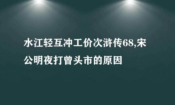 水江轻互冲工价次浒传68,宋公明夜打曾头市的原因