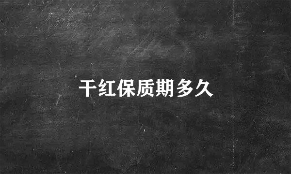 干红保质期多久