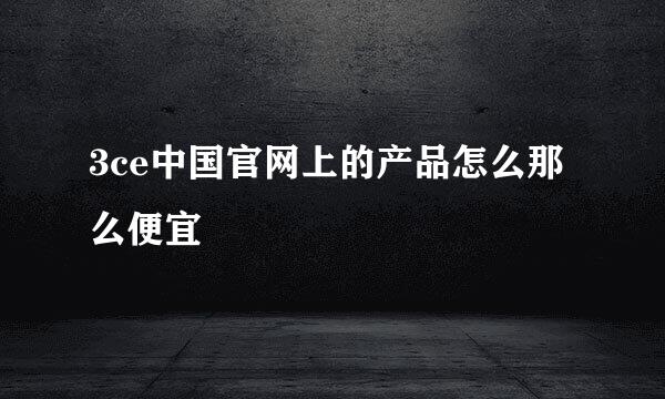 3ce中国官网上的产品怎么那么便宜
