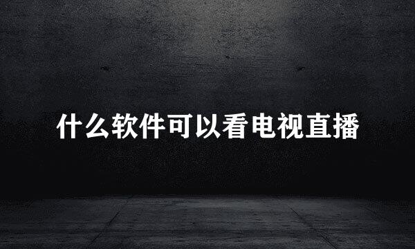 什么软件可以看电视直播
