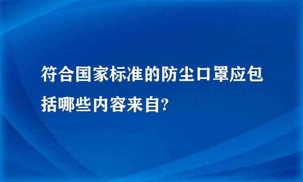 符合国家标准的防尘口罩应包括哪些内容来自?