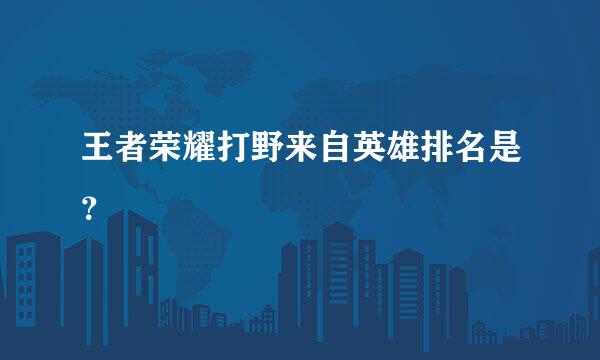 王者荣耀打野来自英雄排名是？